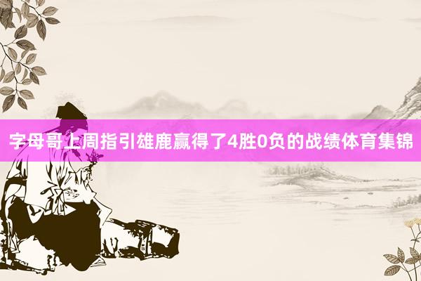 字母哥上周指引雄鹿赢得了4胜0负的战绩体育集锦