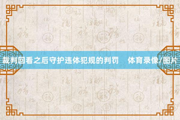 裁判回看之后守护违体犯规的判罚    体育录像/图片