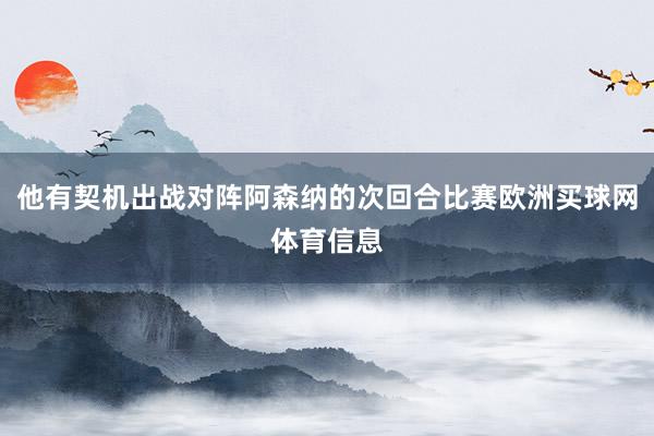 他有契机出战对阵阿森纳的次回合比赛欧洲买球网体育信息