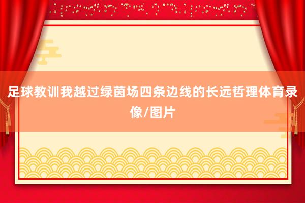 足球教训我越过绿茵场四条边线的长远哲理体育录像/图片