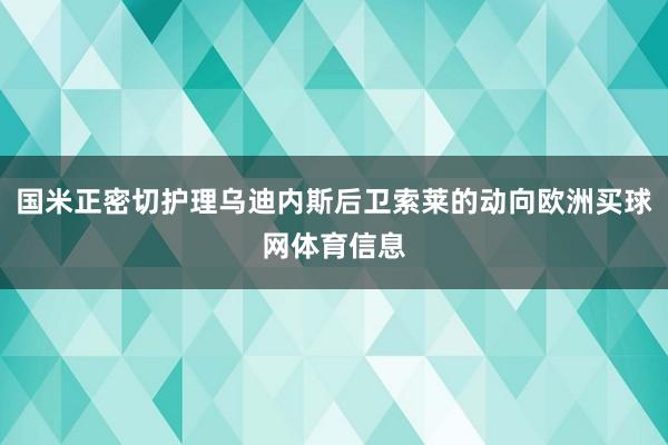 国米正密切护理乌迪内斯后卫索莱的动向欧洲买球网体育信息