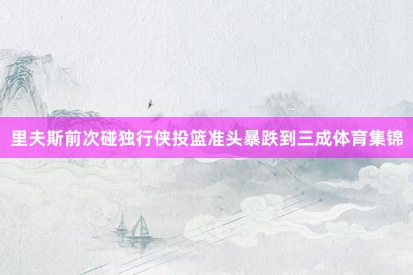 里夫斯前次碰独行侠投篮准头暴跌到三成体育集锦