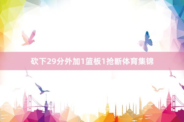 砍下29分外加1篮板1抢断体育集锦