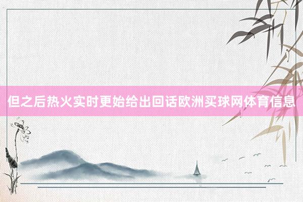 但之后热火实时更始给出回话欧洲买球网体育信息