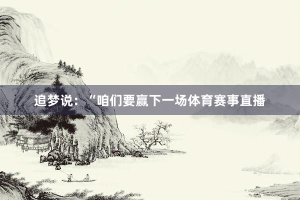 追梦说：“咱们要赢下一场体育赛事直播