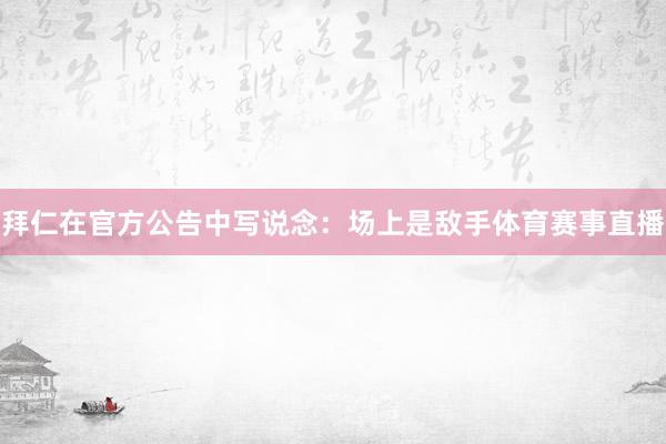 拜仁在官方公告中写说念：场上是敌手体育赛事直播