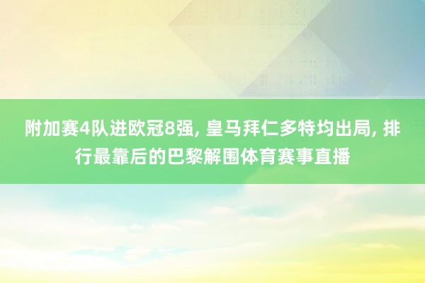 附加赛4队进欧冠8强, 皇马拜仁多特均出局, 排行最靠后的巴黎解围体育赛事直播
