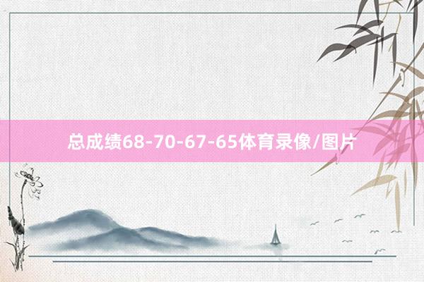 总成绩68-70-67-65体育录像/图片