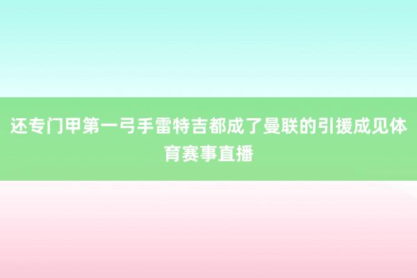 还专门甲第一弓手雷特吉都成了曼联的引援成见体育赛事直播
