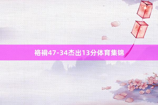 袼褙47-34杰出13分体育集锦