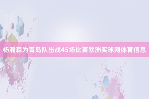 杨瀚森为青岛队出战45场比赛欧洲买球网体育信息