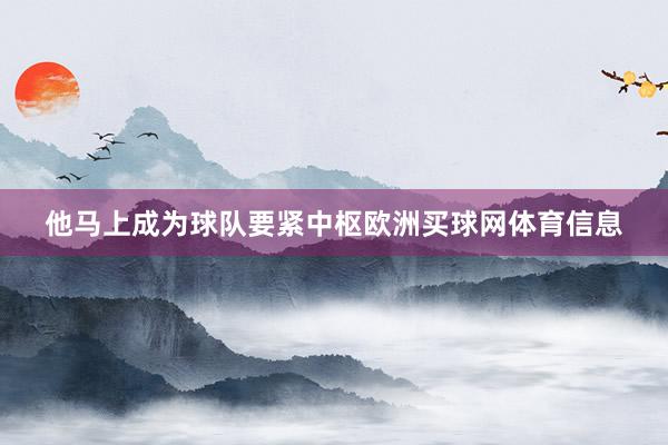 他马上成为球队要紧中枢欧洲买球网体育信息