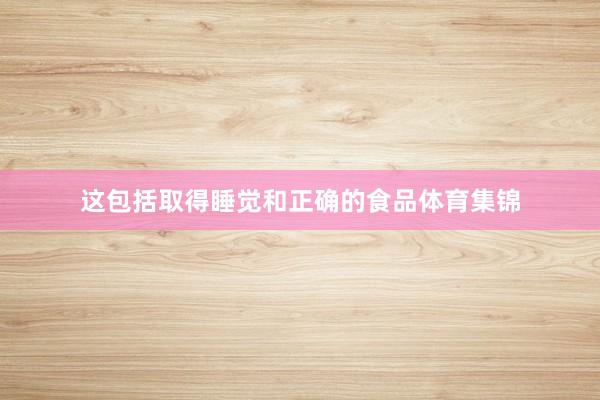 这包括取得睡觉和正确的食品体育集锦