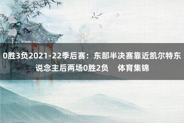 0胜3负2021-22季后赛：东部半决赛靠近凯尔特东说念主后两场0胜2负    体育集锦