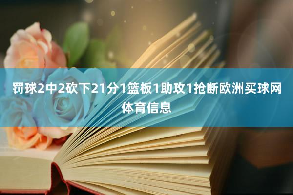 罚球2中2砍下21分1篮板1助攻1抢断欧洲买球网体育信息