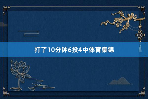 打了10分钟6投4中体育集锦