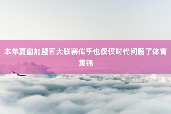 本年夏窗加盟五大联赛似乎也仅仅时代问题了体育集锦