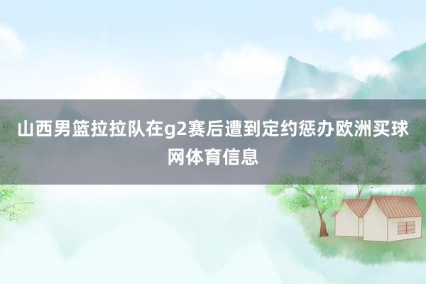 山西男篮拉拉队在g2赛后遭到定约惩办欧洲买球网体育信息