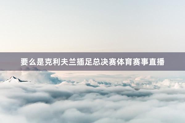 要么是克利夫兰插足总决赛体育赛事直播