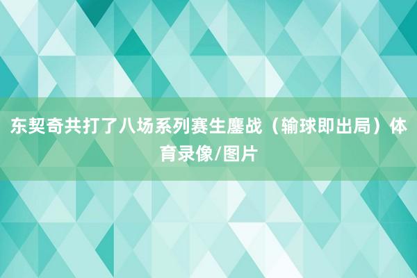 东契奇共打了八场系列赛生鏖战（输球即出局）体育录像/图片