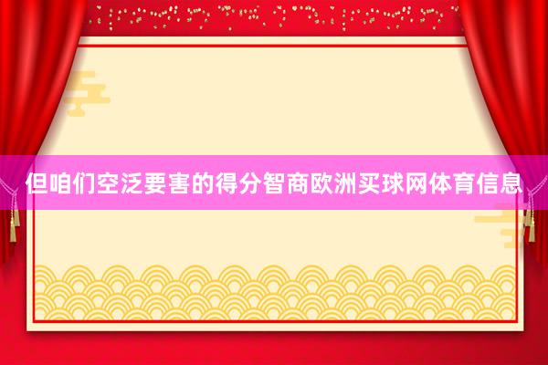 但咱们空泛要害的得分智商欧洲买球网体育信息