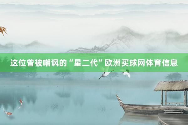 这位曾被嘲讽的“星二代”欧洲买球网体育信息