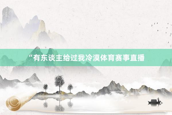 “有东谈主给过我冷漠体育赛事直播