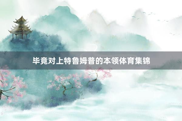 毕竟对上特鲁姆普的本领体育集锦