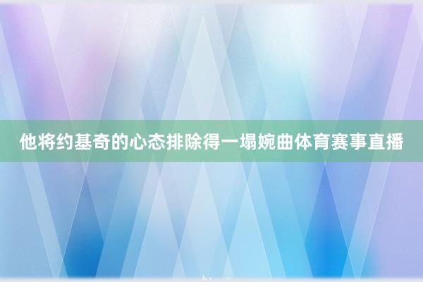 他将约基奇的心态排除得一塌婉曲体育赛事直播