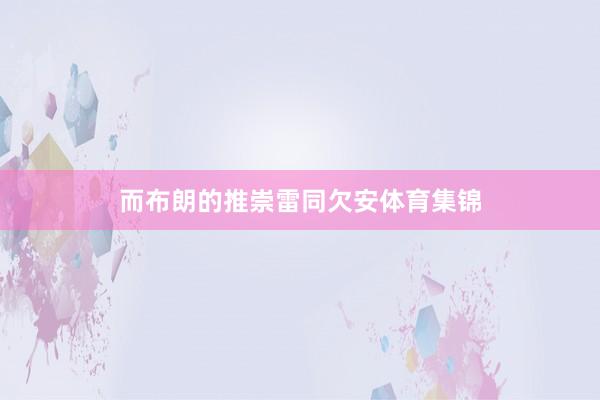 而布朗的推崇雷同欠安体育集锦