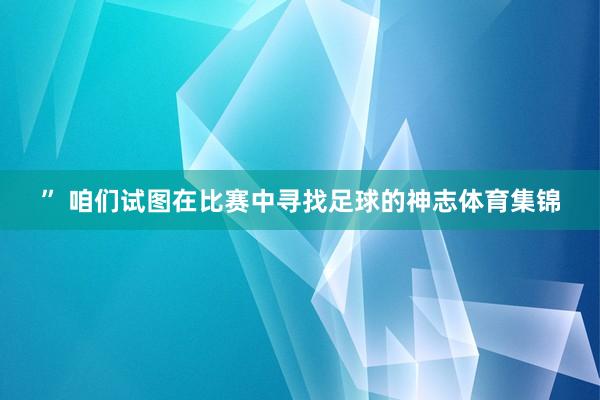 ” 咱们试图在比赛中寻找足球的神志体育集锦