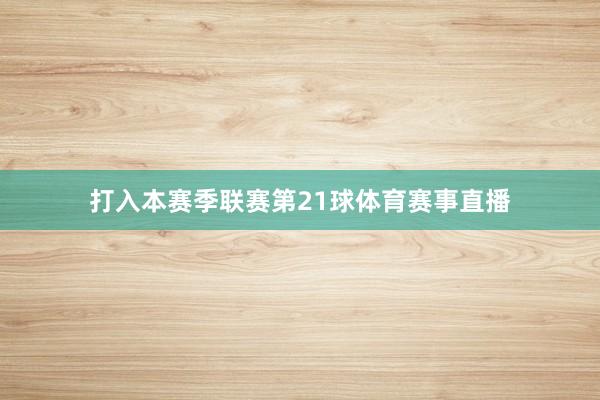 打入本赛季联赛第21球体育赛事直播