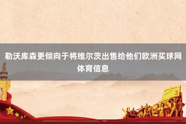 勒沃库森更倾向于将维尔茨出售给他们欧洲买球网体育信息