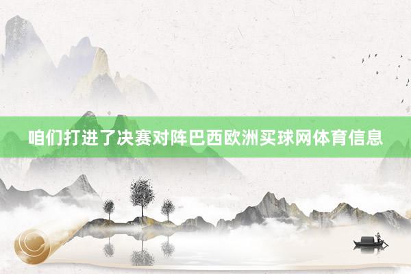 咱们打进了决赛对阵巴西欧洲买球网体育信息