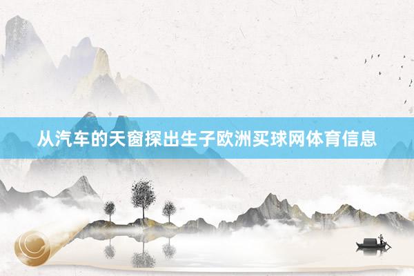 从汽车的天窗探出生子欧洲买球网体育信息