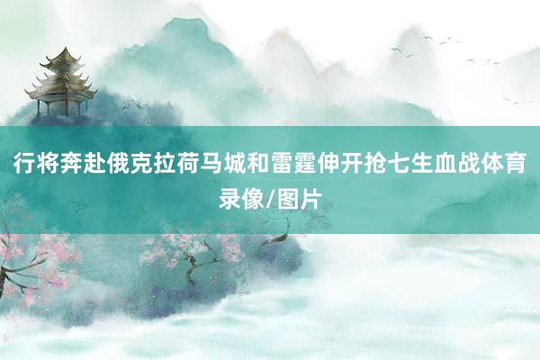 行将奔赴俄克拉荷马城和雷霆伸开抢七生血战体育录像/图片