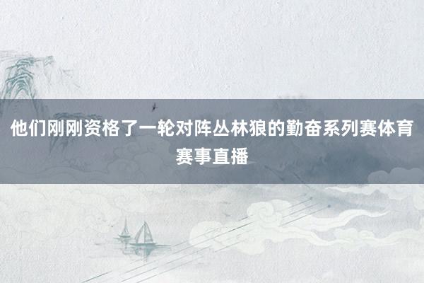 他们刚刚资格了一轮对阵丛林狼的勤奋系列赛体育赛事直播