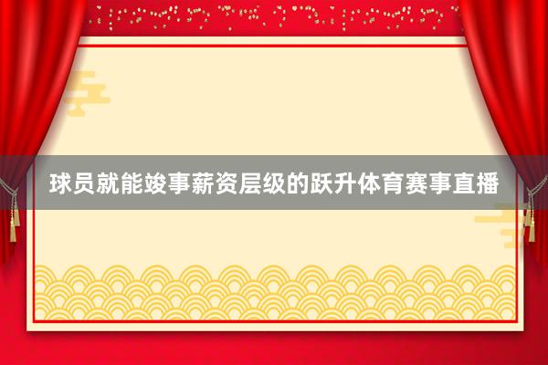 球员就能竣事薪资层级的跃升体育赛事直播