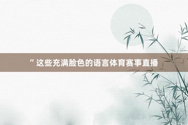 ”这些充满脸色的语言体育赛事直播