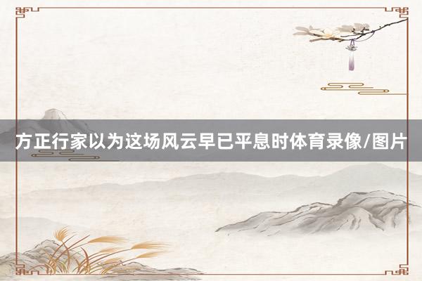 方正行家以为这场风云早已平息时体育录像/图片