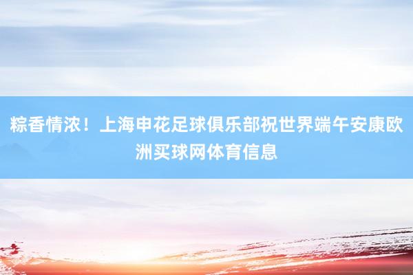 粽香情浓！上海申花足球俱乐部祝世界端午安康欧洲买球网体育信息