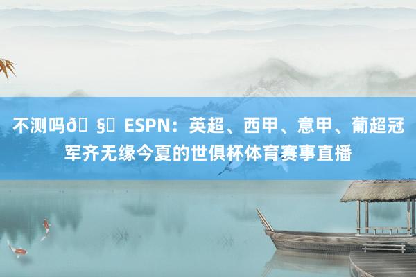 不测吗🧐ESPN：英超、西甲、意甲、葡超冠军齐无缘今夏的世俱杯体育赛事直播