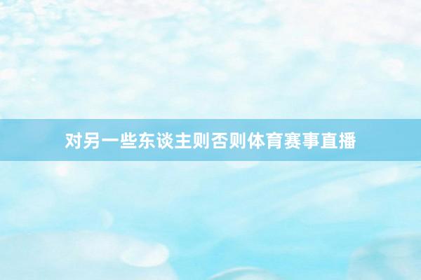 对另一些东谈主则否则体育赛事直播