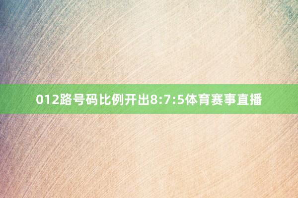 012路号码比例开出8:7:5体育赛事直播