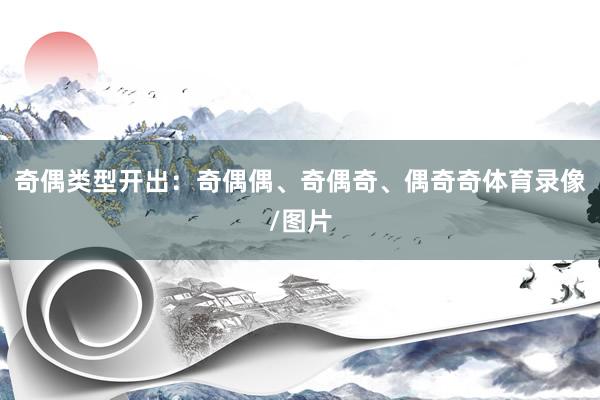 奇偶类型开出：奇偶偶、奇偶奇、偶奇奇体育录像/图片