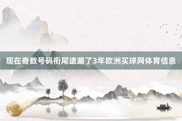 现在奇数号码衔尾遗漏了3年欧洲买球网体育信息