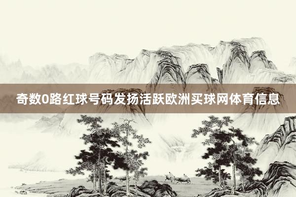 奇数0路红球号码发扬活跃欧洲买球网体育信息