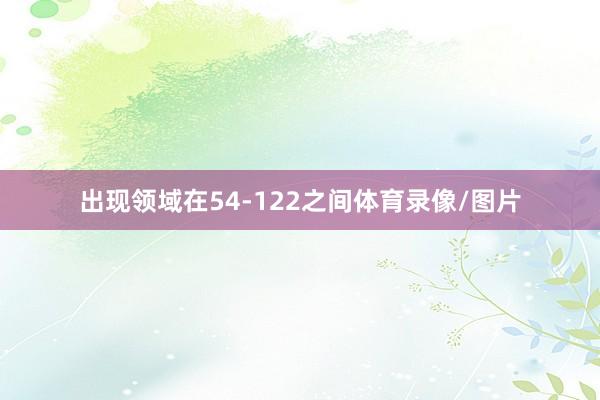 出现领域在54-122之间体育录像/图片