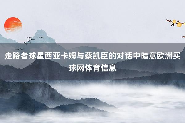 走路者球星西亚卡姆与蔡凯臣的对话中暗意欧洲买球网体育信息