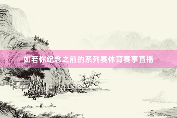 如若你纪念之前的系列赛体育赛事直播